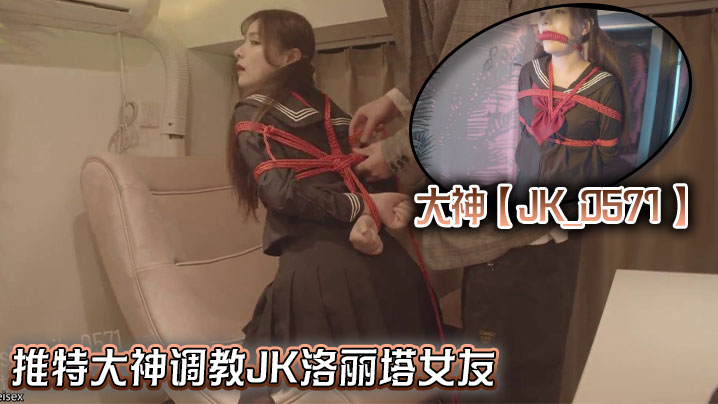 大神【JK_0571】推特大神调教JK洛丽塔女友