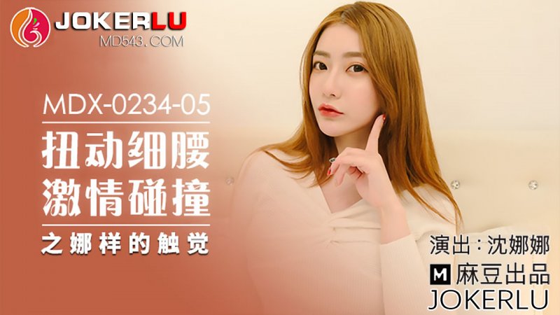MDX0234-05 扭动细腰激情碰撞之娜样的触觉 沈娜娜
