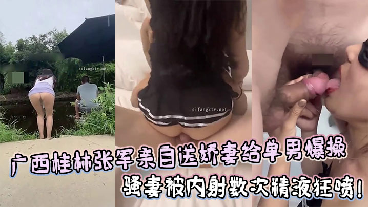 广西桂林张军绿帽老公亲自送娇妻给单男爆操，骚妻被内射数次精液狂喷！
